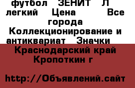 1.1) футбол : ЗЕНИТ  “Л“  (легкий) › Цена ­ 249 - Все города Коллекционирование и антиквариат » Значки   . Краснодарский край,Кропоткин г.